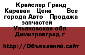 Крайслер Гранд Караван › Цена ­ 1 - Все города Авто » Продажа запчастей   . Ульяновская обл.,Димитровград г.